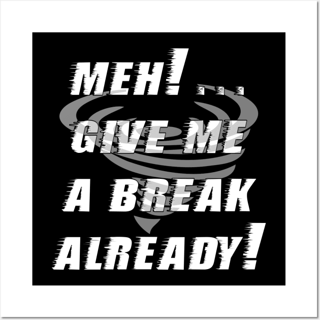 Meh...give me a break already Wall Art by ownedandloved